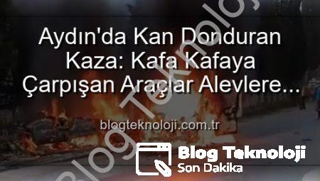 Aydın’da Kan Donduran Kaza: Kafa Kafaya Çarpışan Araçlar Alevlere Teslim Oldu, 2 Yaralı