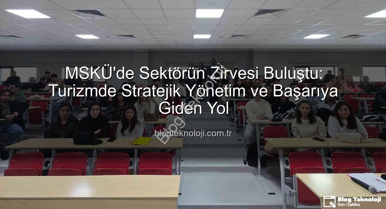 turizmde stratejik yönetim - MSKÜ'de Sektörün Zirvesi Buluştu: Turizmde Stratejik Yönetim ve Başarıya Giden Yol