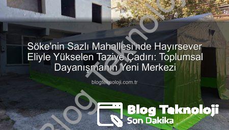 Söke’nin Sazlı Mahallesi’nde Hayırsever Eliyle Yükselen Taziye Çadırı: Toplumsal Dayanışmanın Yeni Merkezi