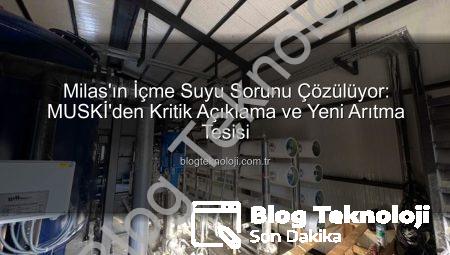 Milas’ın İçme Suyu Sorunu Çözülüyor: MUSKİ’den Kritik Açıklama ve Yeni Arıtma Tesisi