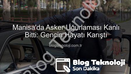 Manisa’da Asker Uğurlaması Kanlı Bitti: Gencin Hayatı Karıştı