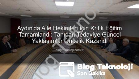 Aydın’da Aile Hekimleri İçin Kritik Eğitim Tamamlandı: Tanıdan Tedaviye Güncel Yaklaşımlar Öncelik Kazandı