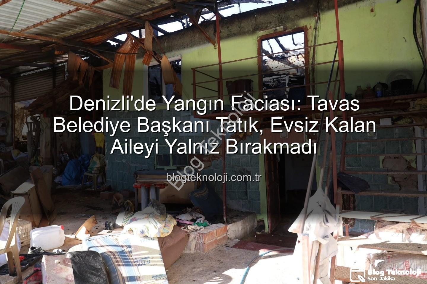 Tavas yangın - Denizli'de Yangın Faciası: Tavas Belediye Başkanı Tatık, Evsiz Kalan Aileyi Yalnız Bırakmadı