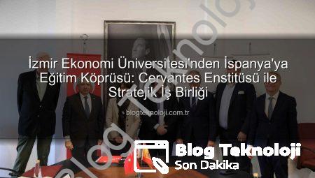 İzmir Ekonomi Üniversitesi’nden İspanya’ya Eğitim Köprüsü: Cervantes Enstitüsü ile Stratejik İş Birliği