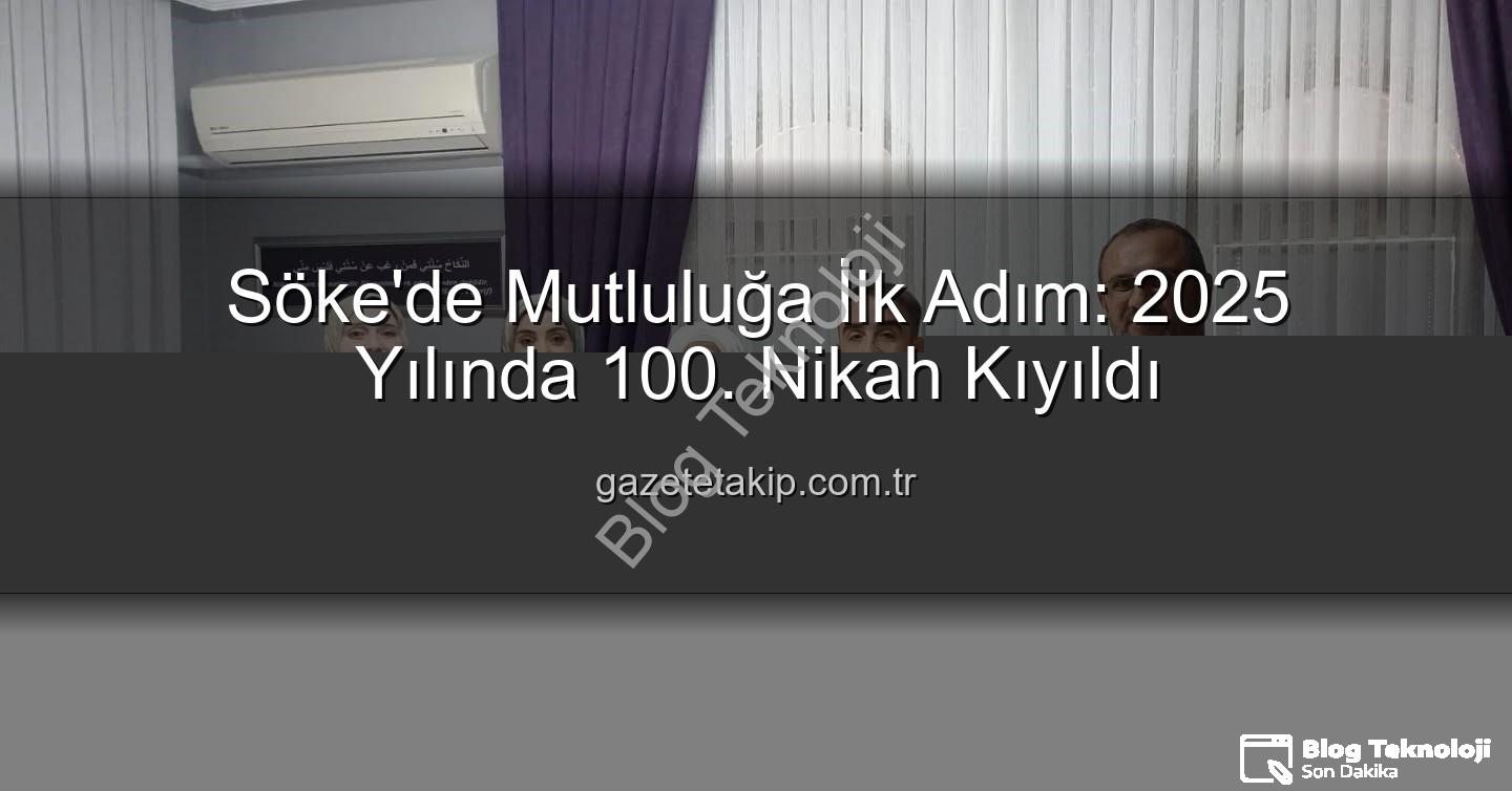 Söke 100. nikah - Söke'de 2025 Yılında 100. Nikah Kıyıldı: Mutlu Yuvalara İlk Adım