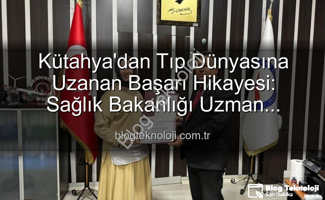 Esma Bilgili kariyer - Kütahya'dan Tıp Dünyasına Uzanan Başarı Hikayesi: Sağlık Bakanlığı Uzman Doktoru Esma Bilgili'den Öğrencilere İlham Veren Kariyer Söyleşisi