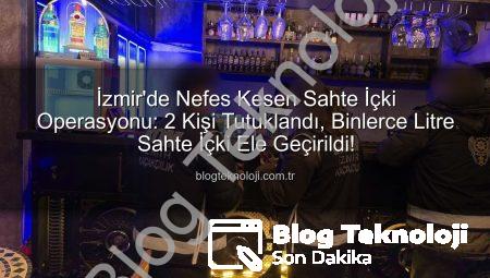 İzmir’de Nefes Kesen Sahte İçki Operasyonu: 2 Kişi Tutuklandı, Binlerce Litre Sahte İçki Ele Geçirildi!