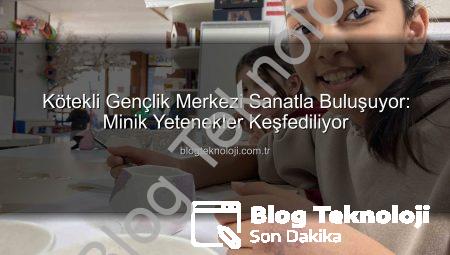 Kötekli Gençlik Merkezi Sanatla Buluşuyor: Minik Yetenekler Keşfediliyor
