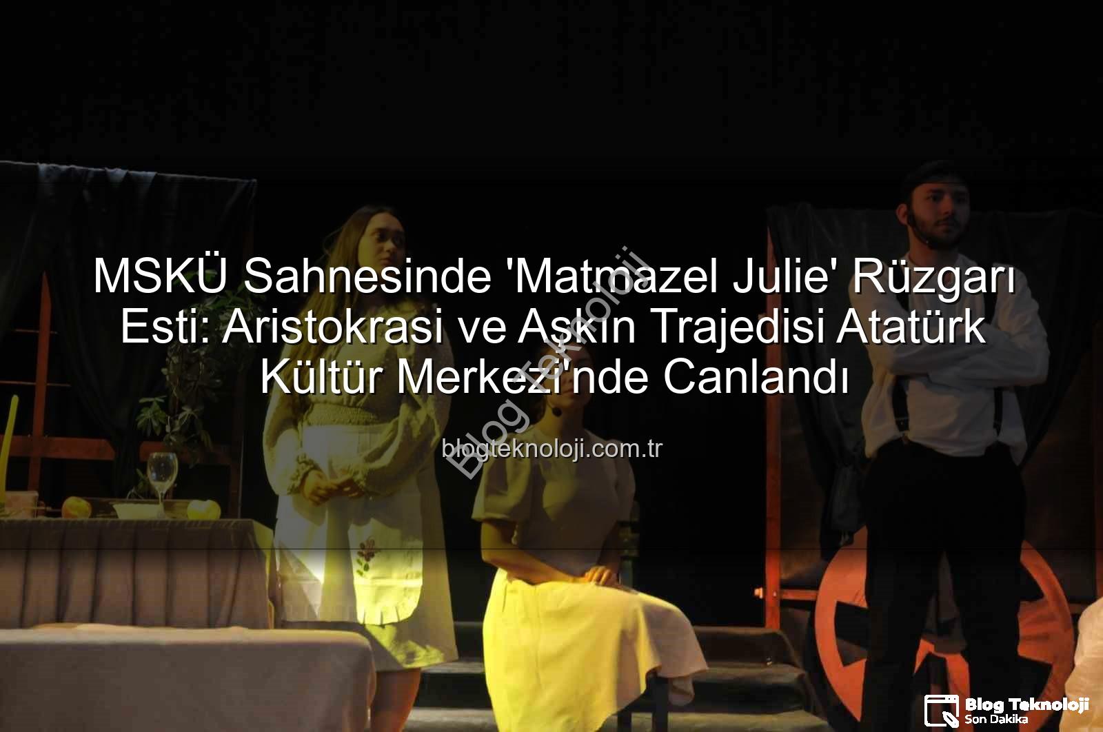 Matmazel Julie - MSKÜ Sahnesinde 'Matmazel Julie' Rüzgarı Esti: Aristokrasi ve Aşkın Trajedisi Atatürk Kültür Merkezi'nde Canlandı