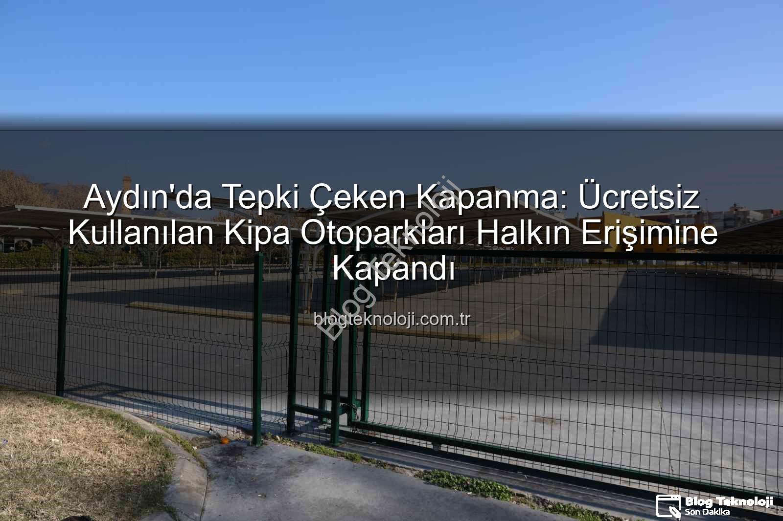 Kipa otoparkları - Aydın'da Tepki Çeken Kapanma: Ücretsiz Kullanılan Kipa Otoparkları Halkın Erişimine Kapandı