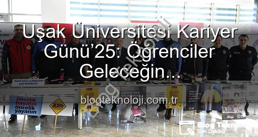 Kariyer Günü - Uşak Üniversitesi Kariyer Günü’25: Öğrenciler Geleceğin Profesyonelleriyle Buluştu