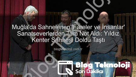 Muğla’da Sahnelenen ‘Fareler ve İnsanlar’ Sanatseverlerden Tam Not Aldı: Yıldız Kenter Sahnesi Doldu Taştı