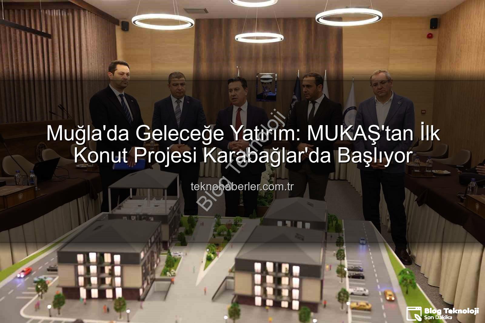 Muğla'da Geleceğe Yatırım: MUKAŞ'tan İlk Konut Projesi Karabağlar'da Başlıyor
