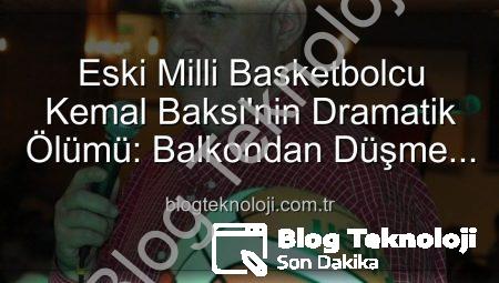Eski Milli Basketbolcu Kemal Baksi’nin Dramatik Ölümü: Balkondan Düşme Nedeni Araştırılıyor