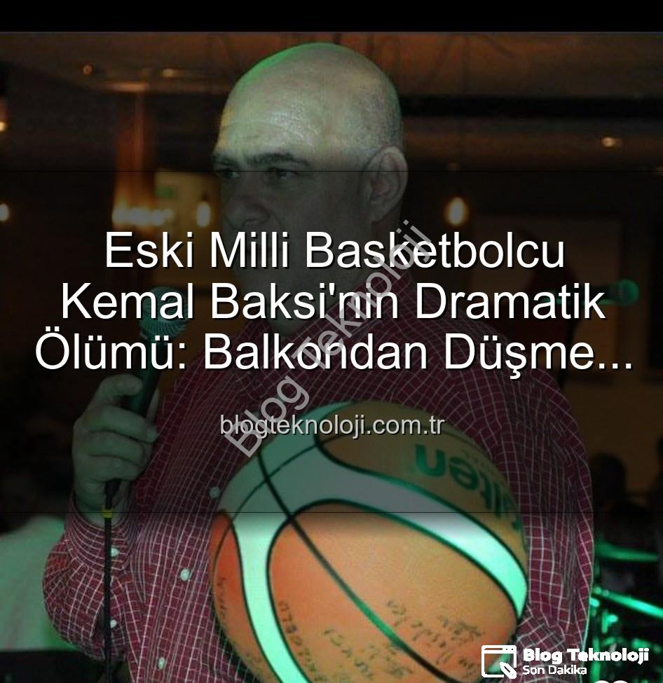 Kemal Baksi - Eski Milli Basketbolcu Kemal Baksi'nin Dramatik Ölümü: Balkondan Düşme Nedeni Araştırılıyor