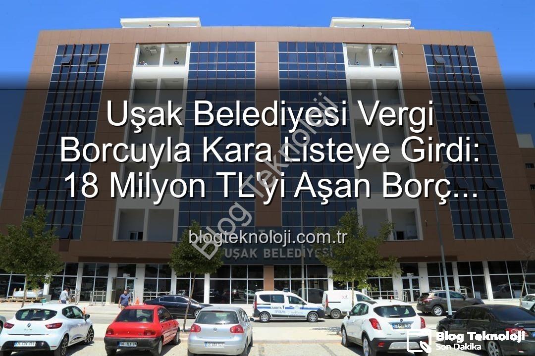 Uşak Belediyesi vergi borcu - Uşak Belediyesi Vergi Borcuyla Kara Listeye Girdi: 18 Milyon TL'yi Aşan Borç Şok Yaratı!