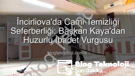 İncirliova’da Cami Temizliği Seferberliği: Başkan Kaya’dan Huzurlu İbadet Vurgusu