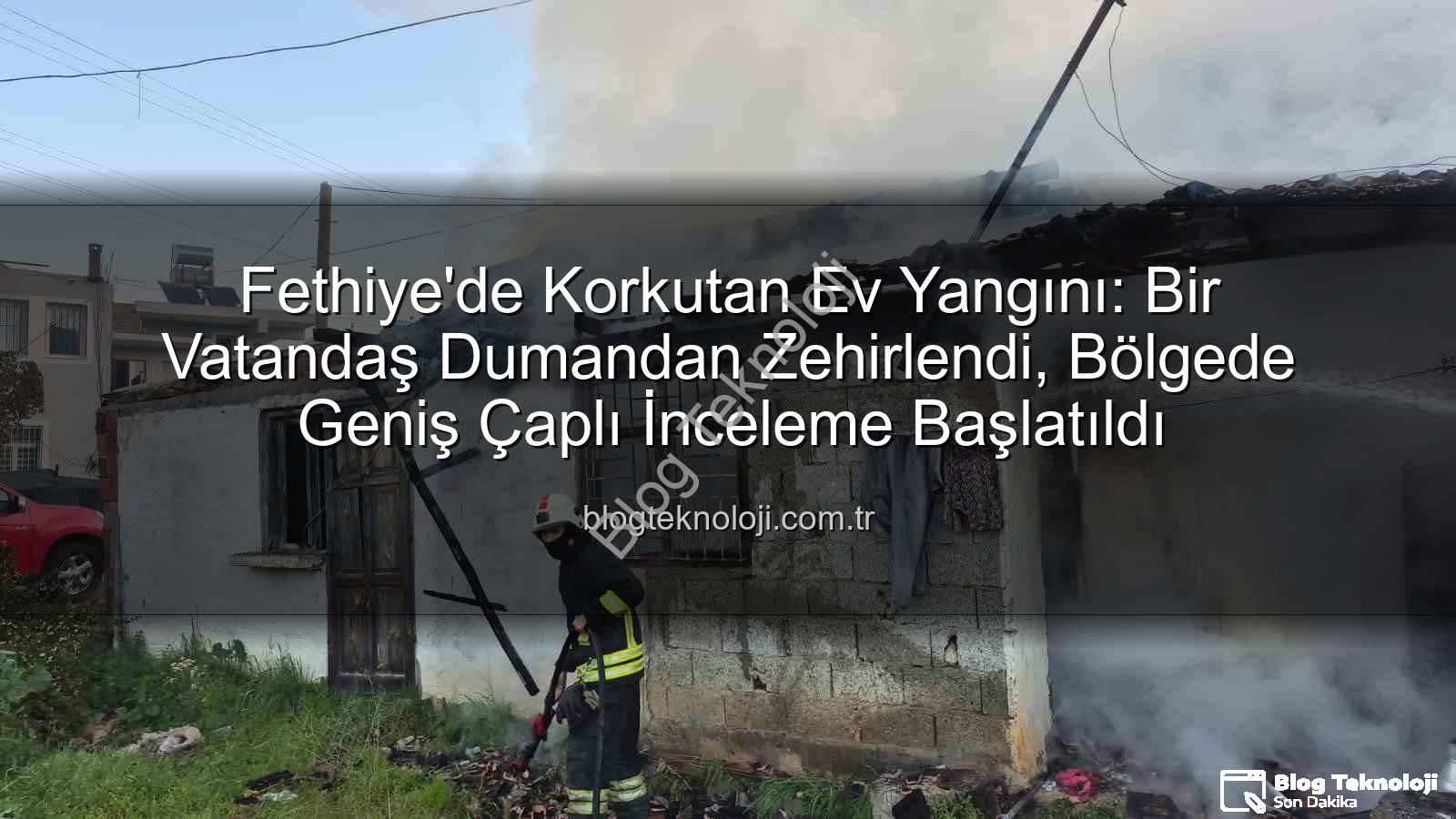 Fethiye ev yangını - Fethiye'de Korkutan Ev Yangını: Bir Vatandaş Dumandan Zehirlendi, Bölgede Geniş Çaplı İnceleme Başlatıldı