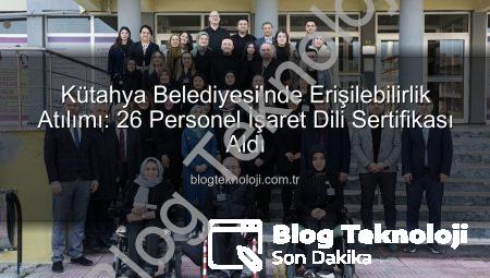 Kütahya Belediyesi’nde Erişilebilirlik Atılımı: 26 Personel İşaret Dili Sertifikası Aldı