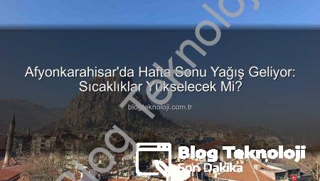 Afyonkarahisar’da Hafta Sonu Yağış Geliyor: Sıcaklıklar Yükselecek Mi?