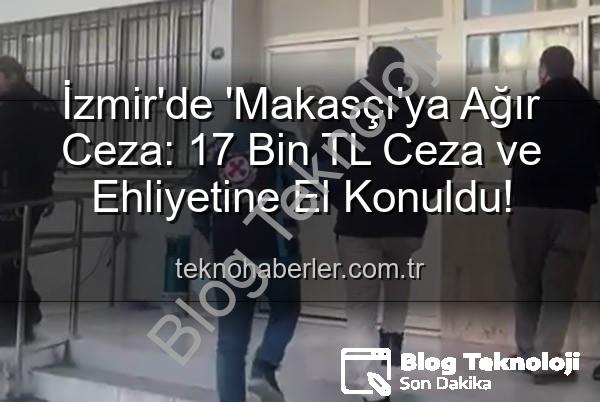 makas atan sürücü - İzmir'de Makas Atan Sürücüye Ağır Ceza: 17 Bin TL'den Fazla Ceza ve Ehliyetine El Konuldu!