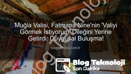 Muğla Valisi, Fatmana Nine’nin ‘Valiyi Görmek İstiyorum’ Dileğini Yerine Getirdi: Duygusal Buluşma!