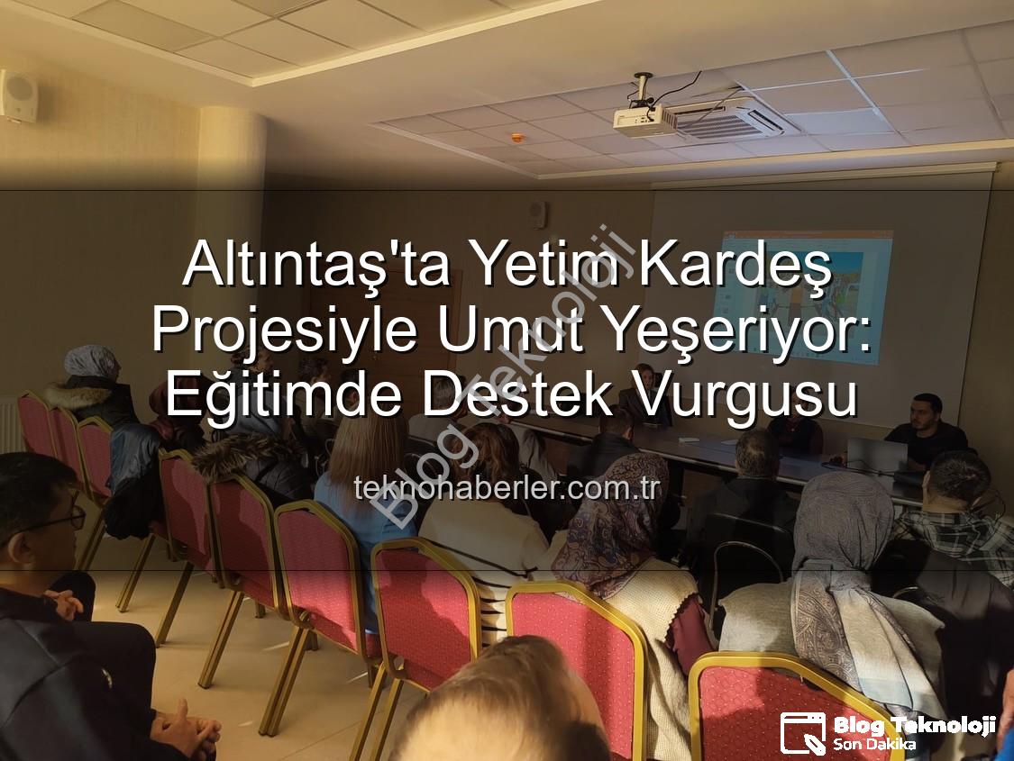 Yetim Kardeş Projesi - Altıntaş'ta Yetim Kardeş Projesiyle Umut Işıkları Yakılıyor: Eğitim ve Destek Faaliyetleri Masaya Yatırıldı
