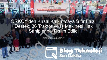 ORKÖY’den Kırsal Kalkınmaya Sıfır Faizli Destek: 36 Traktör ve İş Makinesi Hak Sahiplerine Teslim Edildi