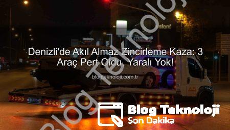 Denizli’de Akıl Almaz Zincirleme Kaza: 3 Araç Pert Oldu, Yaralı Yok!