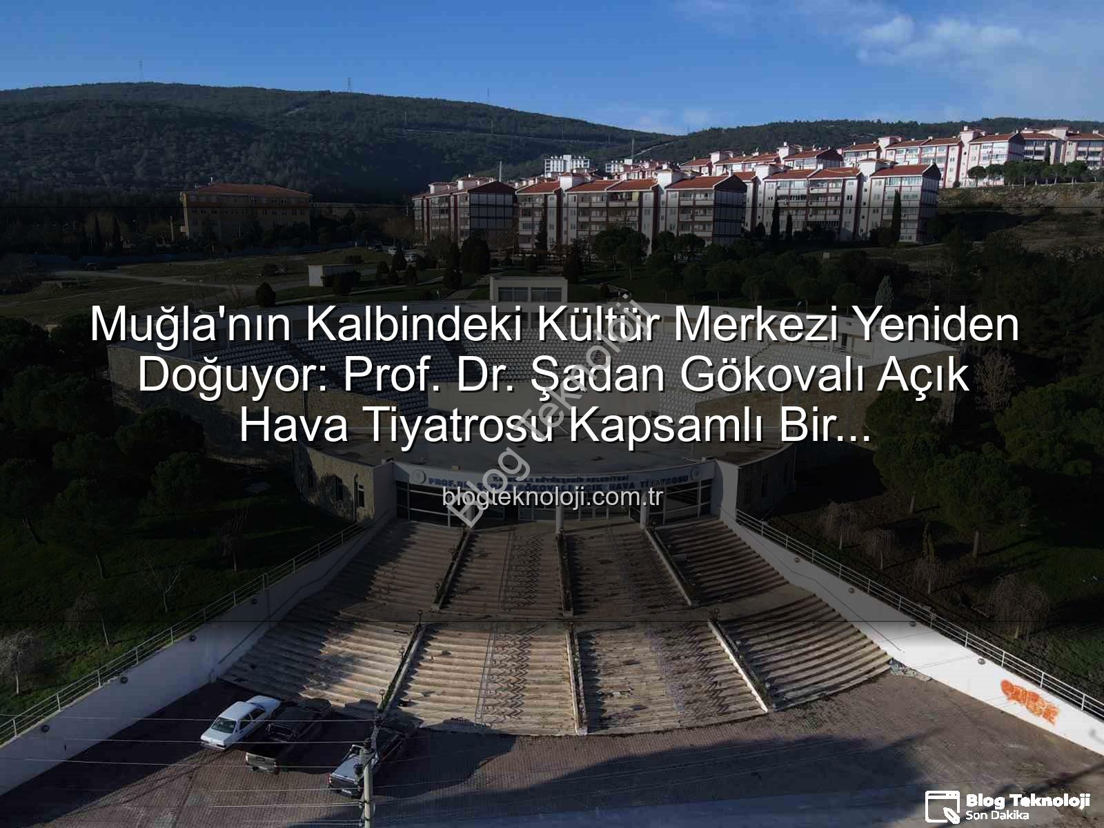 Şadan Gökovalı Açıkhava Tiyatrosu - Muğla'nın Kalbindeki Kültür Merkezi Yeniden Doğuyor: Prof. Dr. Şadan Gökovalı Açık Hava Tiyatrosu Kapsamlı Bir Restorasyondan Geçiyor