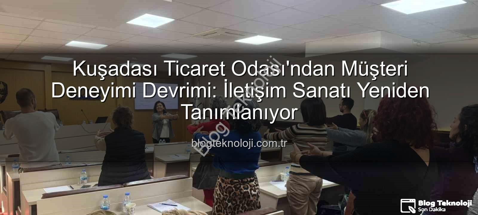 müşteri deneyimi - Kuşadası Ticaret Odası'ndan Müşteri Deneyimi Devrimi: İletişim Sanatı Yeniden Tanımlanıyor
