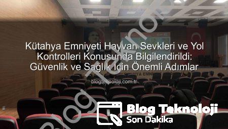 Kütahya Emniyeti Hayvan Sevkleri ve Yol Kontrolleri Konusunda Bilgilendirildi: Güvenlik ve Sağlık İçin Önemli Adımlar