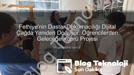 Fethiye’nin Dastar Dokumacılığı Dijital Çağda Yeniden Doğuyor: Öğrencilerden Geleceğe Köprü Projesi
