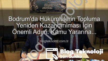 Bodrum’da Hükümlülerin Topluma Yeniden Kazandırılması İçin Önemli Adım: Kamu Yararına Ücretsiz Çalışma Protokolü İmzalandı
