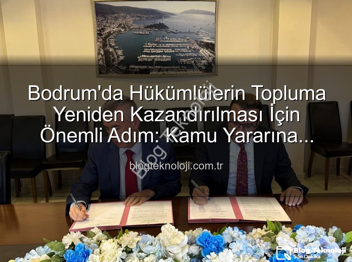 kamu yararına çalışma - Bodrum'da Hükümlülerin Topluma Yeniden Kazandırılması İçin Önemli Adım: Kamu Yararına Ücretsiz Çalışma Protokolü İmzalandı