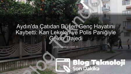 Aydın’da Çatıdan Düşen Genç Hayatını Kaybetti: Kan Lekeleri ve Polis Panikle Sonuçlandı