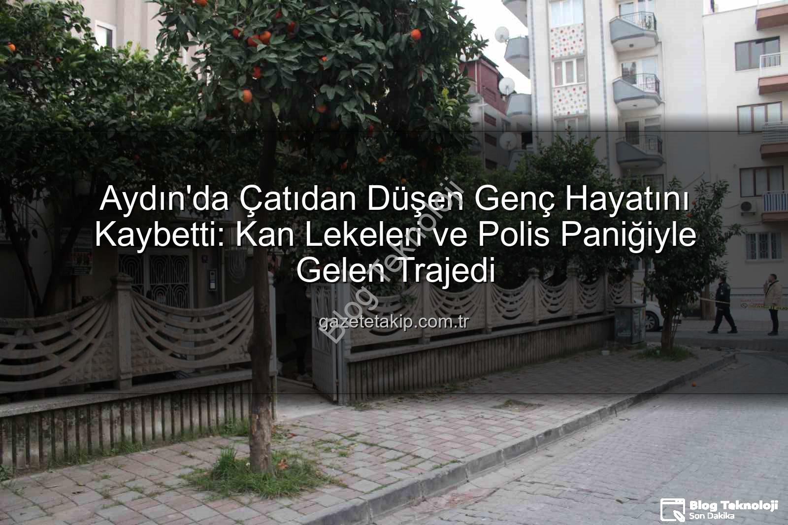 çatıdan düşen genç - Aydın'da Çatıdan Düşen Genç Hayatını Kaybetti: Kan Lekeleri ve Polis Panikle Sonuçlandı
