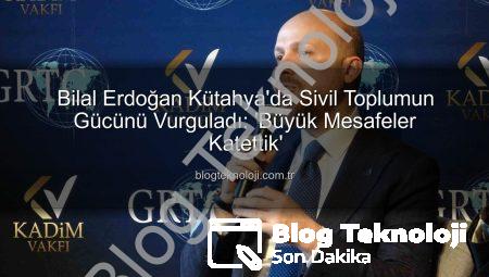 Bilal Erdoğan Kütahya’da Sivil Toplumun Gücünü Vurguladı: ‘Büyük Mesafeler Katettik’