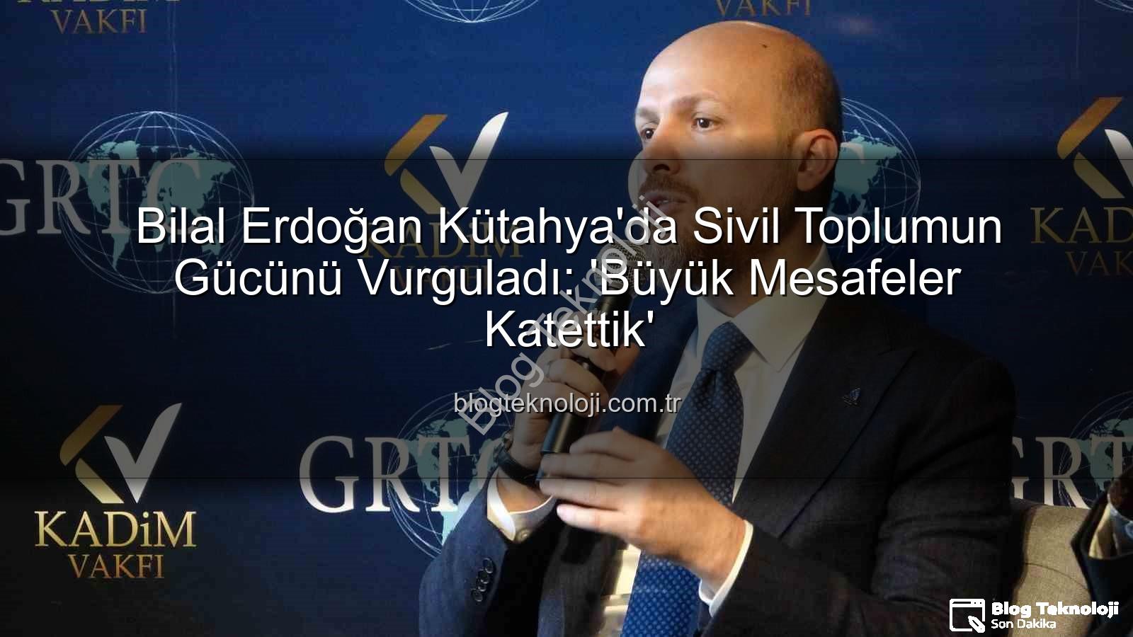 bilal erdoğan kütahya - Bilal Erdoğan Kütahya'da Sivil Toplumun Gücünü Vurguladı: 'Büyük Mesafeler Katettik'